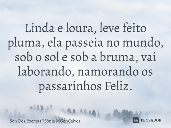 ⁠Linda e loura, leve feito pluma, ela passeia no mundo, sob o sol e sob a bruma, vai laborando, namorando os passarinhos Feliz.... Frase de Son Dos Poemas *Sônia MGonçalves.