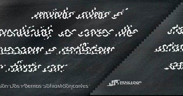 minha alma é translúcida, as cores lhe atravessam e refletem seu furta cor.... Frase de Son Dos Poemas *SôniaMGonçalves.