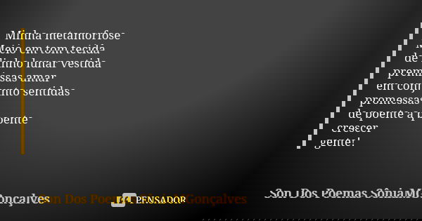 Minha metamorfose Meio em tom tecida de linho lunar vestida premissas amar em conjunto sentidas promessas de poente a poente crescer gente!... Frase de Son Dos Poemas *SôniaMGonçalves.