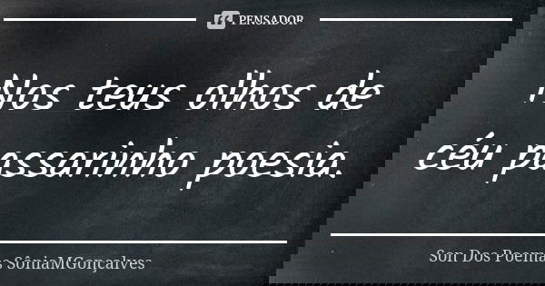Nos teus olhos de céu passarinho poesia.... Frase de Son Dos Poemas *SôniaMGonçalves.