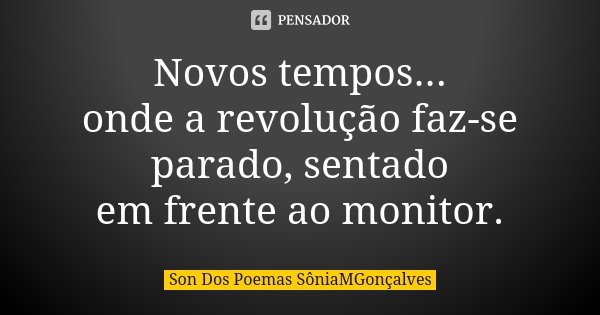 Novos tempos... onde a revolução faz-se parado, sentado em frente ao monitor.... Frase de Son Dos Poemas *SôniaMGonçalves.