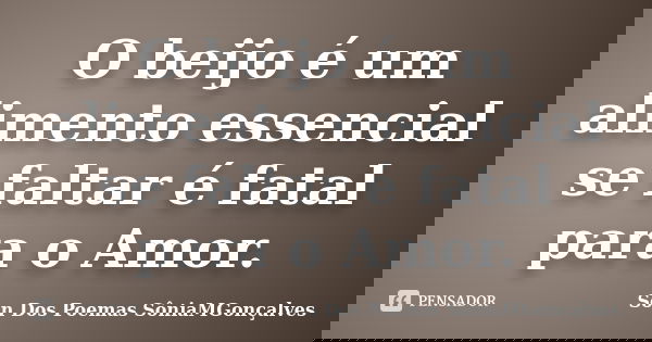 O beijo é um alimento essencial se faltar é fatal para o Amor.... Frase de Son Dos Poemas *SôniaMGonçalves.