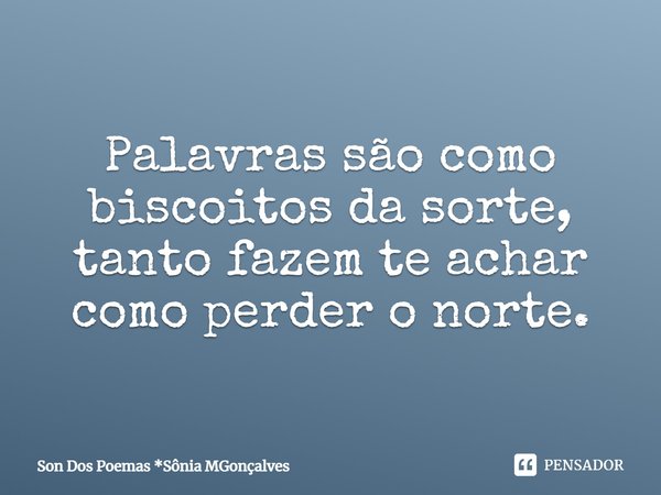 ⁠Palavras são como biscoitos da sorte, tanto fazem te achar como perder o norte.... Frase de Son Dos Poemas *Sônia MGonçalves.