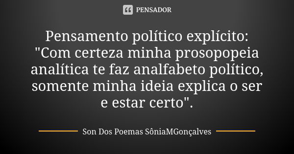 Pensamento político explícito: "Com certeza minha prosopopeia analítica te faz analfabeto político, somente minha ideia explica o ser e estar certo".... Frase de Son Dos Poemas *SôniaMGonçalves.