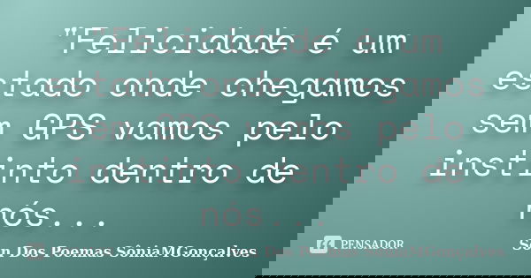 "Felicidade é um estado onde chegamos sem GPS vamos pelo instinto dentro de nós...... Frase de Son Dos Poemas *SôniaMGonçalves.