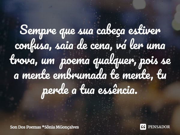 ⁠Sempre que sua cabeça estiver confusa, saia de cena, vá ler uma trova, um poema qualquer, pois se a mente embrumada te mente, tu perde a tua essência.... Frase de Son Dos Poemas *Sônia MGonçalves.