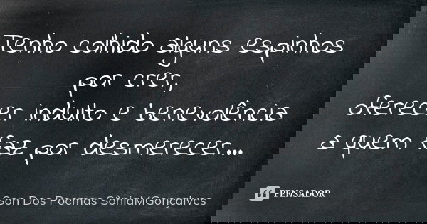Tenho colhido alguns espinhos por crer, oferecer indulto e benevolência a quem faz por desmerecer...... Frase de Son Dos Poemas *SôniaMGonçalves.