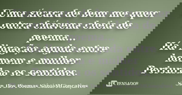 Uma xícara de bem me quer outra chávena cheia de poema... Há ligação aguda entre homem e mulher Perturba os sentidos.... Frase de Son Dos Poemas *SôniaMGonçalves.