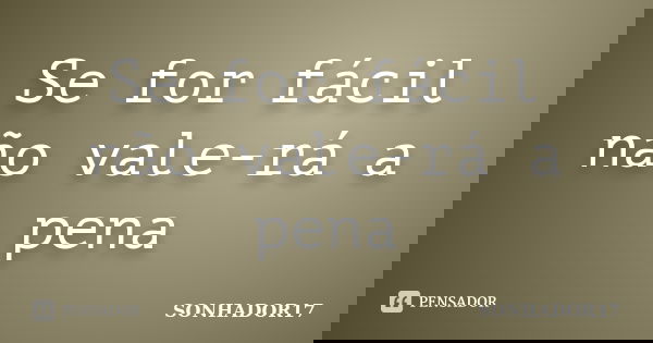 Se for fácil não vale-rá a pena... Frase de SONHADOR17.