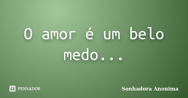 O amor é um belo medo...... Frase de Sonhadora Anonima.