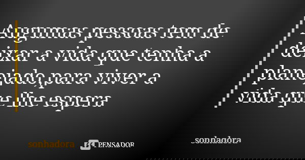 Augumas pessoas tem de deixar a vida que tenha a planejado,para viver a vida que lhe espera... Frase de SONHADORA.