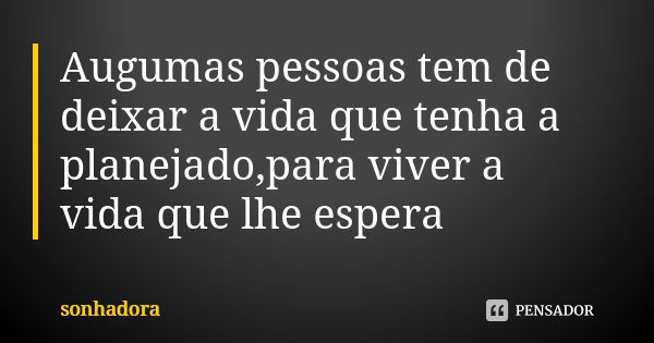 Augumas pessoas tem de deixar a vida que tenha a planejado,para viver a vida que lhe espera... Frase de SONHADORA.