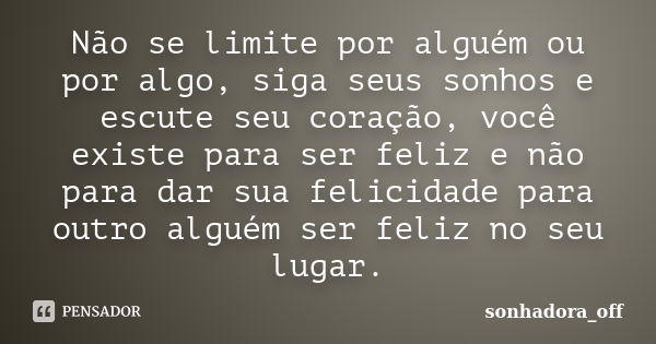 Não se limite por alguém ou por algo, siga seus sonhos e escute seu coração, você existe para ser feliz e não para dar sua felicidade para outro alguém ser feli... Frase de sonhadora_off.