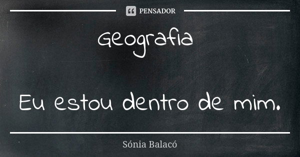 Geografia Eu estou dentro de mim.... Frase de Sónia Balacó.