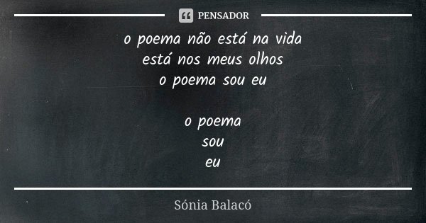 o poema não está na vida está nos meus olhos o poema sou eu o poema sou eu... Frase de Sónia Balacó.
