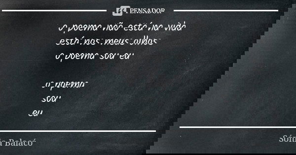 o poema não está na vida está nos meus olhos o poema sou eu o poema sou eu... Frase de Sónia Balacó.