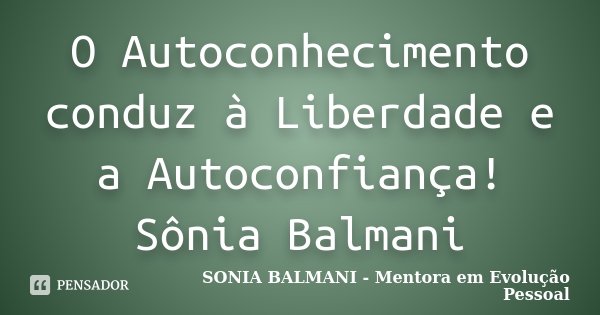 O Autoconhecimento conduz à Liberdade e a Autoconfiança! Sônia Balmani... Frase de SONIA BALMANI - Mentora em Evolução Pessoal.