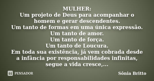 MULHER: Um projeto de Deus para acompanhar o homem e gerar descendentes. Um tanto de formas em uma única expressão. Um tanto de amor. Um tanto de força. Um tant... Frase de Sônia Britto.