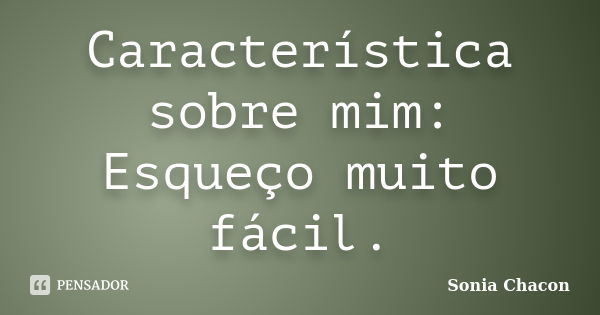 Característica sobre mim: Esqueço muito fácil.... Frase de Sonia Chacon.