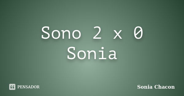 Sono 2 x 0 Sonia... Frase de Sonia Chacon.