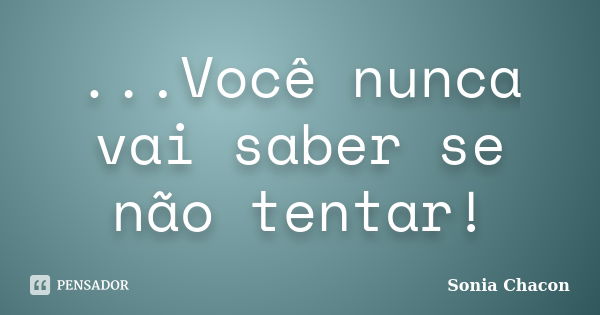 ...Você nunca vai saber se não tentar!... Frase de Sonia Chacon.