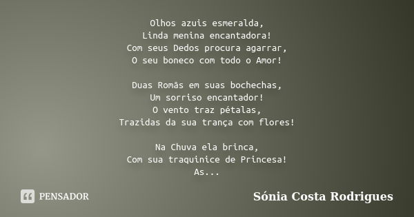 Olhos azuis esmeralda, Linda menina encantadora! Com seus Dedos procura agarrar, O seu boneco com todo o Amor! Duas Romãs em suas bochechas, Um sorriso encantad... Frase de Sónia Costa Rodrigues.