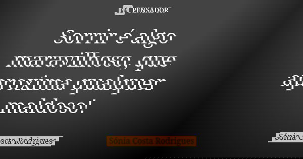 Sorrir é algo maravilhoso, que aproxima qualquer maldoso!... Frase de Sónia Costa Rodrigues.