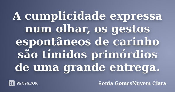 A cumplicidade expressa num olhar, os gestos espontâneos de carinho são tímidos primórdios de uma grande entrega.... Frase de Sonia GomesNuvem Clara.