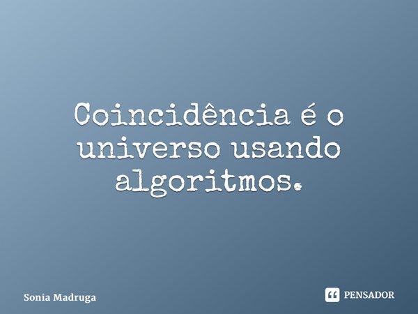 ⁠Coincidência é o universo usando algoritmos.... Frase de Sonia Madruga.