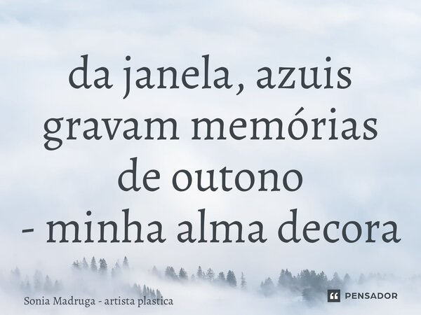 ⁠da janela, azuis gravam memórias de outono - minha alma decora... Frase de Sonia Madruga - artista plastica.