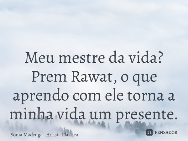 ⁠ Meu mestre da vida? Prem Rawat, o que aprendo com ele torna a minha vida um presente.... Frase de Sonia Madruga - Artista Plástica.