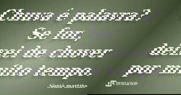 Chuva é palavra? Se for, deixei de chover por muito tempo.... Frase de Sonia martins.