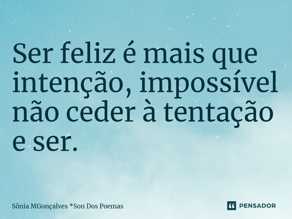 ⁠Ser feliz é mais que intenção, impossível não ceder à tentação e ser.... Frase de Sônia MGonçalves *Son Dos Poemas.