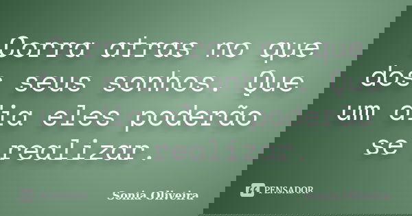 Corra atras no que dos seus sonhos. Que um dia eles poderão se realizar.... Frase de Sonia Oliveira.