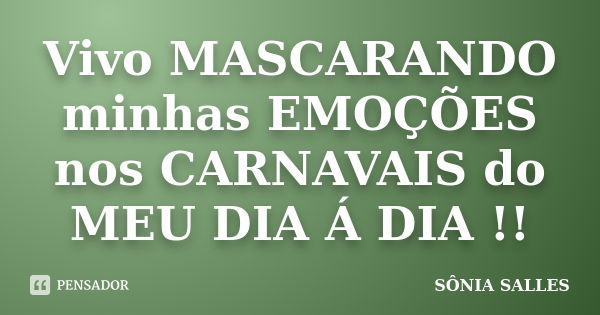 Vivo MASCARANDO minhas EMOÇÕES nos CARNAVAIS do MEU DIA Á DIA !!... Frase de SÔNIA SALLES.