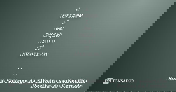 A VERGONHA É UMA EMOÇÃO INÚTIL SÓ ATRAPALHA! .. ..... Frase de sonia solange da silveira ssolsevilha poetisa do cerrado.
