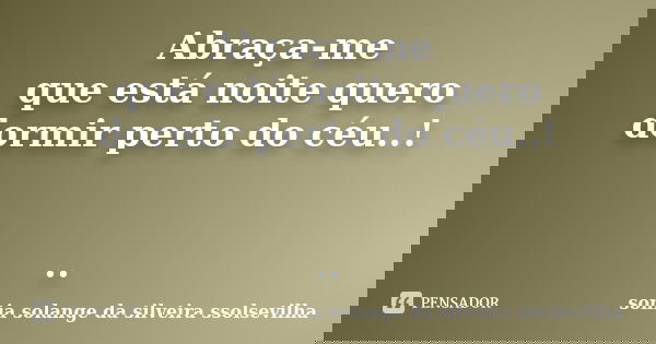 Abraça-me que está noite quero dormir perto do céu..! ..... Frase de sonia solange da silveira Ssolsevilha.