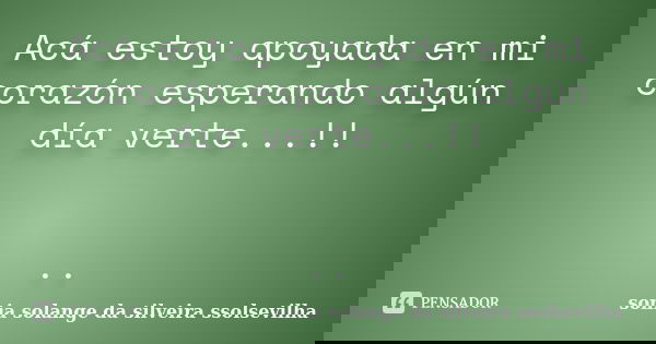 Acá estoy apoyada en mi corazón esperando algún día verte...!! ..... Frase de sonia solange da silveira ssolsevilha.