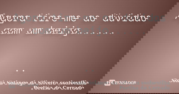Agora tire-me as dúvidas com um beijo...... ..... Frase de Sonia Solange Da Silveira ssolsevilha poetisa do cerrado.