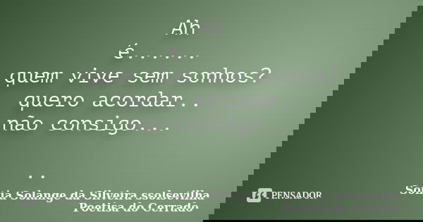 Ah é...... quem vive sem sonhos? quero acordar.. não consigo... ..... Frase de Sonia Solange Da Silveira ssolsevilha poetisa do cerrado.