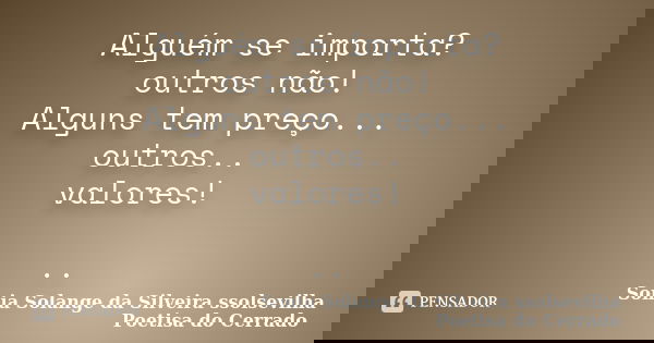 Alguém se importa? outros não! Alguns tem preço... outros.. valores! ..... Frase de sonia solange da silveira ssolsevilha poetisa do cerrado.