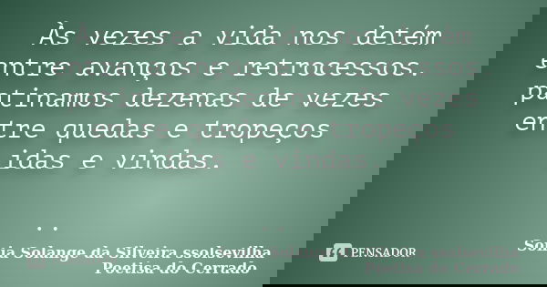 Às vezes a vida nos detém entre avanços e retrocessos. patinamos dezenas de vezes entre quedas e tropeços idas e vindas. ..... Frase de sonia solange da silveira ssolsevilha poetisa do cerrado.