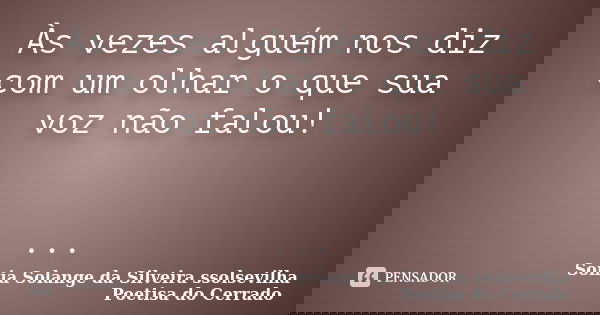 Às vezes alguém nos diz com um olhar o que sua voz não falou! ...... Frase de sonia solange da silveira ssolsevilha poetisa do cerrado.