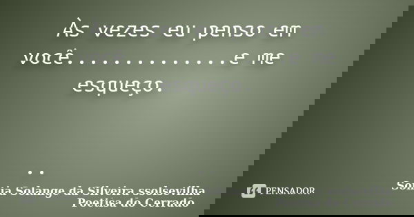 Às vezes eu penso em você..............e me esqueço. ..... Frase de Sonia Solange Da Silveira ssolsevilha poetisa do cerrado.