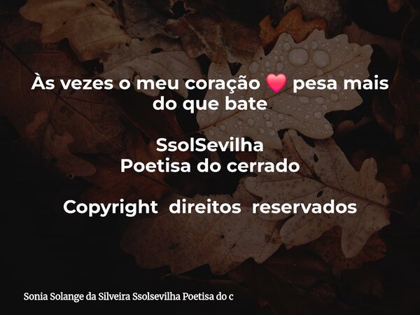 Às vezes o meu coração ❤️ pesa mais do que bate SsolSevilha Poetisa do cerrado Copyright direitos reservados... Frase de Sonia Solange da Silveira Ssolsevilha Poetisa do c.