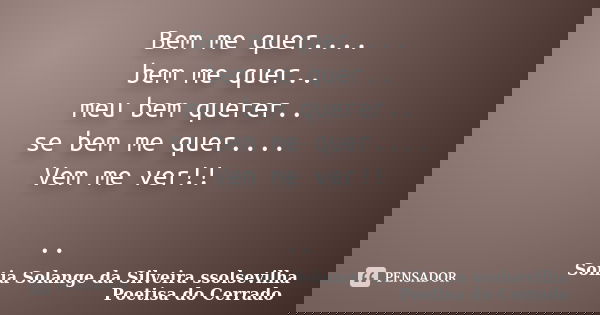 Bem me quer.... bem me quer.. meu bem querer.. se bem me quer.... Vem me ver!! ..... Frase de Sonia Solange Da Silveira ssolsevilha poetisa do cerrado.
