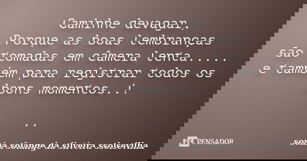 Caminhe devagar, Porque as boas lembranças são tomadas em câmera lenta..... e também para registrar todos os bons momentos..! ..... Frase de sonia solange da silveira ssolsevilha.