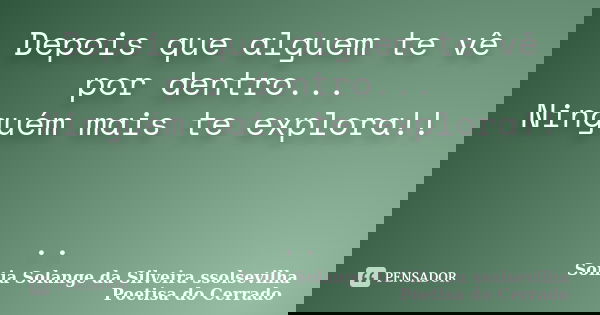 Depois que alguem te vê por dentro... Ninguém mais te explora!! ..... Frase de sonia solange da silveira ssolsevilha poetisa do cerrado.
