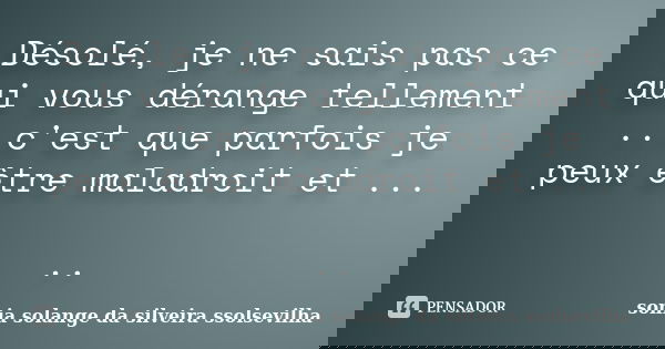 Désolé, je ne sais pas ce qui vous dérange tellement ...c'est que parfois je peux être maladroit et ... ..... Frase de sonia solange da silveira ssolsevilha.