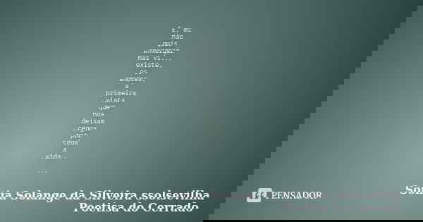 E, eu não quis enxergar mas vi... existe, os amores, á primeira vista que nos deixam cegos por toda a vida... ...... Frase de sonia solange da silveira ssolsevilha poetisa do cerrado.